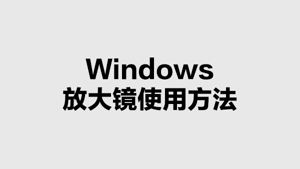 Windows 开启或关闭放大镜的方法