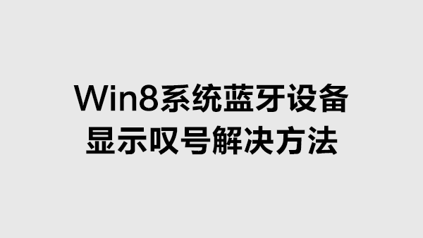 Windows 8系统Bluetooth外围设备显示叹号如何解决？