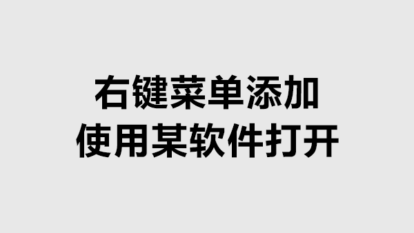 右键菜单添加使用XX打开（如：使用记事本打开）