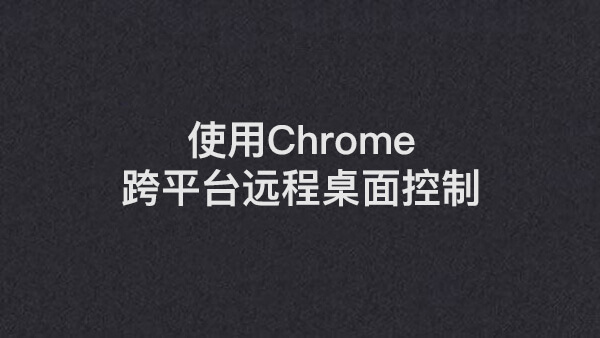 教你用Chrome实现跨平台的远程桌面控制