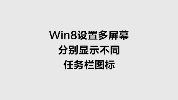 Win8 多屏幕时设置单独显示任务栏图标